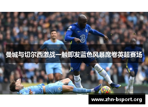 曼城与切尔西激战一触即发蓝色风暴席卷英超赛场