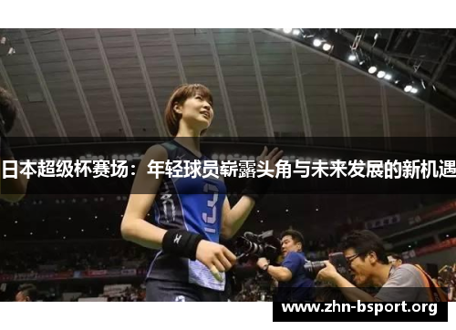 日本超级杯赛场:年轻球员崭露头角与未来发展的新机遇 日本超级杯赛场:年轻球员崭露头角与未来发展的新机遇