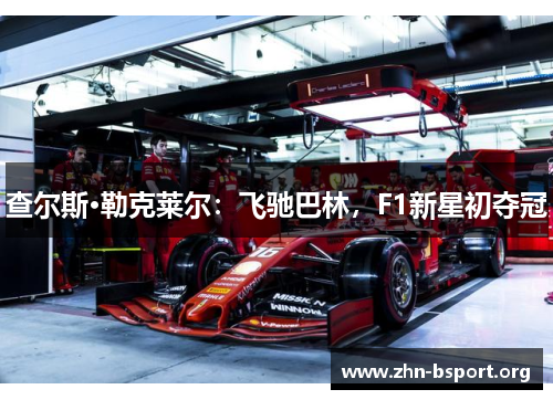 查尔斯·勒克莱尔：飞驰巴林，F1新星初夺冠