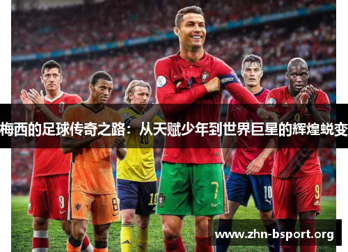 梅西的足球传奇之路：从天赋少年到世界巨星的辉煌蜕变